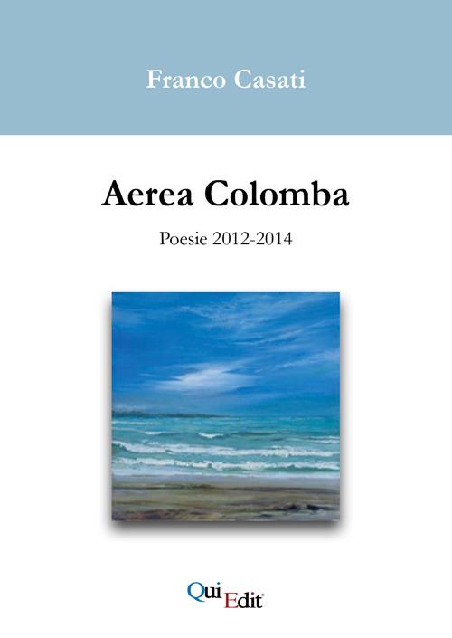 Aerea Colomba. Poesie 2012-2014 - Franco Casati - copertina