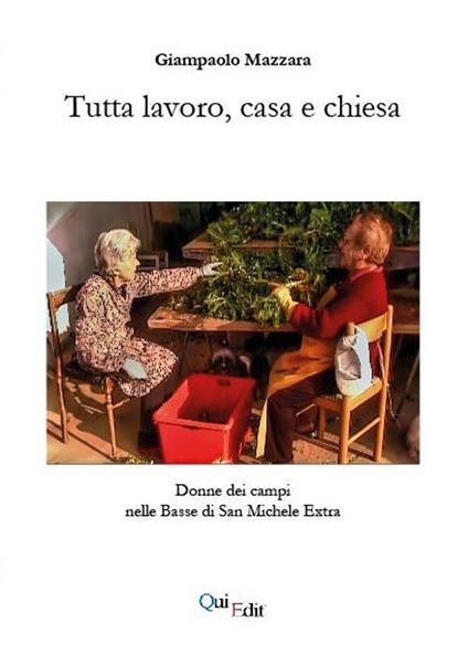 Tutta lavoro, casa e chiesa. Donne dei campi nelle Basse di San Michele Extra - Giampaolo Mazzara - copertina
