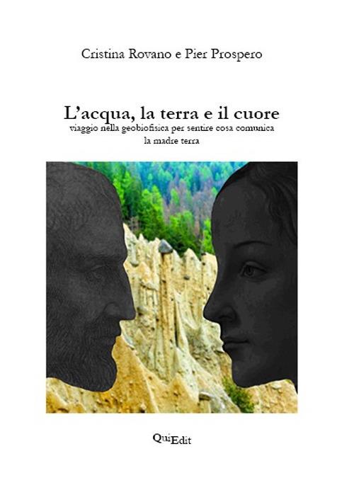 L'acqua, la terra e il cuore. Viaggio nella geobiofisica per sentire cosa comunica la madre terra - Cristina Rovano,Pier Prospero - copertina