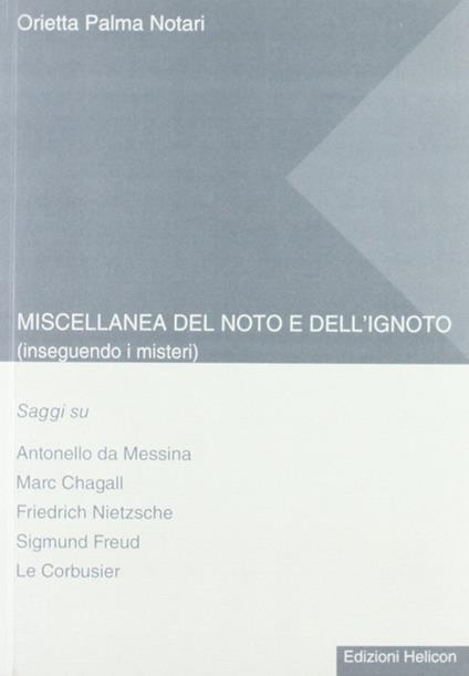 Miscellanea del noto e dell'ignoto. Inseguendo i misteri. Saggi su Antonello da Messina, Marc Chagall, Friedrich Nietzsche, Sigmund Freud, Le Corbusier - Orietta Palma Notari - copertina