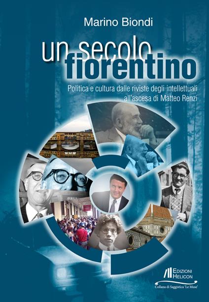 Un secolo fiorentino. Politica e cultura dalle riviste degli intellettuali all'ascesa di Matteo Renzi - Marino Biondi - copertina