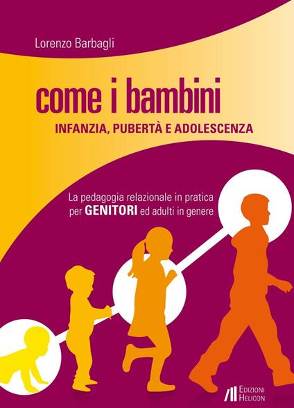 Come i bambini. Infanzia, pubertà e adolescenza. La pedagogia relazionale in pratica per genitori ed adulti in genere - Lorenzo Barbagli - copertina