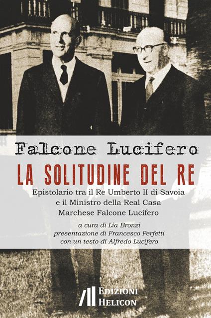 La solitudine del re. Epistolario tra il re Umberto II di Savoia e il ministro della Real Casa marchese Falcone Lucifero - Falcone Lucifero - copertina