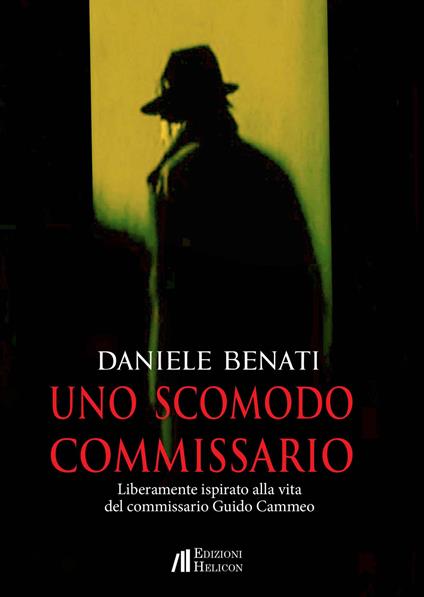 Uno scomodo commissario. Liberamente ispirato alla vita del commissario Guido Cammeo - Daniele Benati - copertina