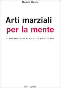 Arti marziali per la mente. L'eccellenza nella vita privata e professionale - Maurizio Maltese - copertina