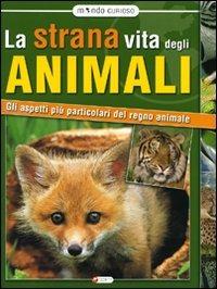 La strana vita degli animali. Gli aspetti più particolari del regno animale - copertina