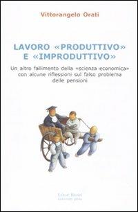 Lavoro «produttivo» e «improduttivo». Un altro fallimento della «scienza economica» con alcune riflessioni sul falso problema delle pensioni - Vittorangelo Orati - copertina