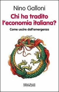 Chi ha tradito l'economia italiana? Come uscire dall'emergenza - Nino Galloni - copertina