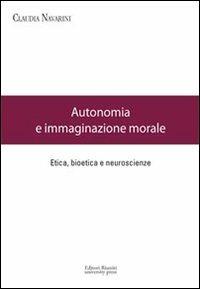 Autonomia e immaginazione morale. Etica, bioetica e neuroscienze - Claudia Navarini - copertina