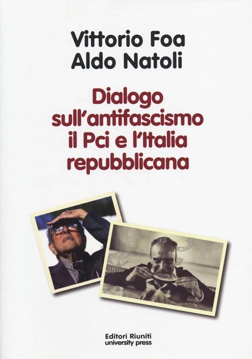Dialogo sull'antifascismo il PCI e l'Italia repubblicana - Vittorio Foa,Aldo Natoli - copertina