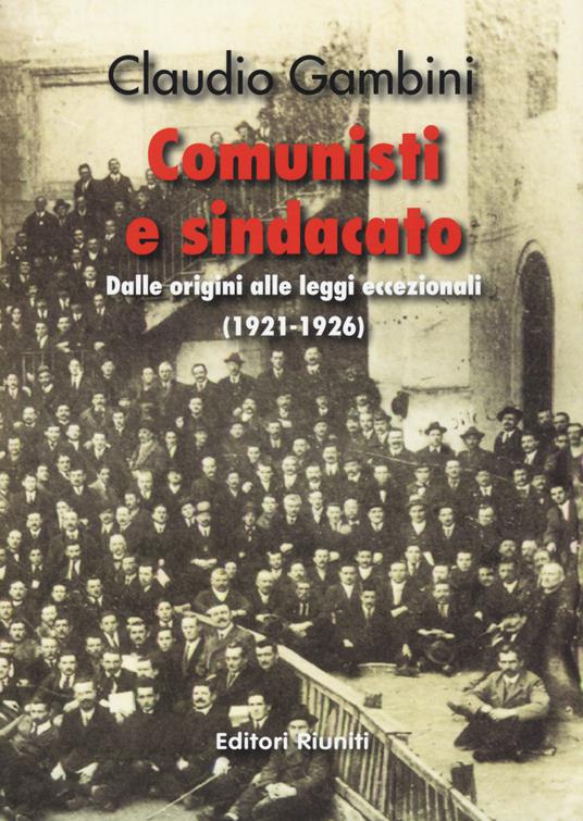 Comunisti e sindacato. Dalle origini alle leggi eccezionali (1921-1926) - Claudio Gambini - copertina