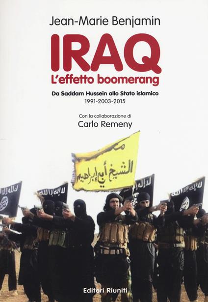 Iraq. L'effetto boomerang. Da Saddam Hussein allo Stato Islamico 1991-2003-2015 - Jean-Marie Benjamin,Carlo Remeny - copertina
