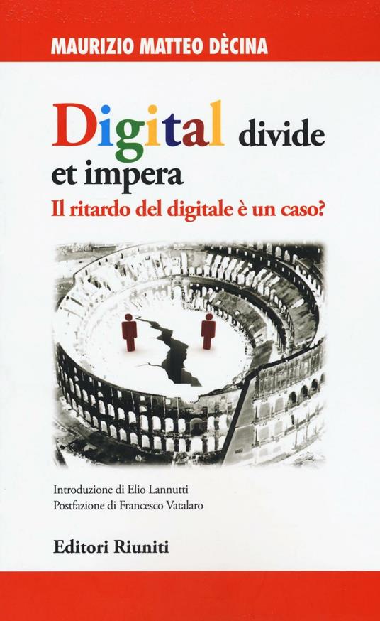 Digital divide et impera. Il ritardo del digitale è un caso? - Maurizio Matteo Dècina - copertina