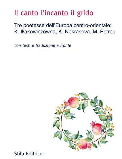 Il canto l'incanto il grido. Tre poetesse dell’Europa centro-orientale: K. Iłłakowiczówna, K. Nekrasova, M. Petreu. Con testo russo, polacco e rumeno a fronte - Kazimiera Illakowiczowna,Ksenija Nekrasova,Marta Petreu - copertina