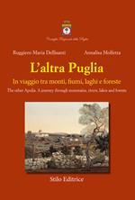 L' altra Puglia. In viaggio tra monti, fiumi, laghi e foreste-The other Apulia. A journey through mountains, rivers, lakes and forests. Ediz. multilingue