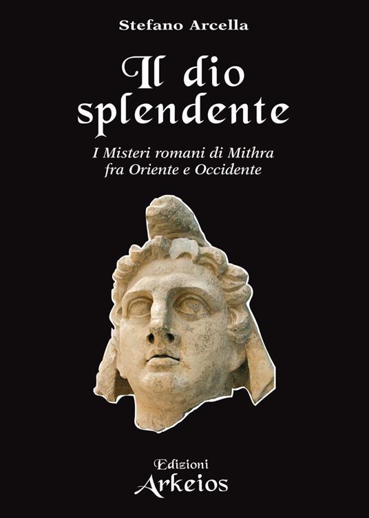 Il Dio splendente. I misteri romani di Mithra fra Oriente e Occidente - Stefano Arcella - ebook
