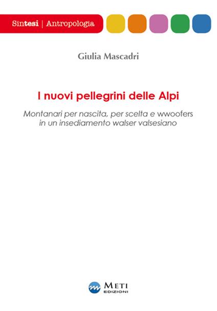 I nuovi pellegrini delle Alpi. Montanari per nascita, per scelta e wwoofers in un insediamento walser valsesiano - Giulia Mascadri - copertina