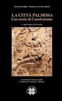 La città Palmosa. Una storia di Castelvetrano. Vol. 1: Dalle origini al XVII secolo - Aurelio Giardinia,Francesco S. Calcara - copertina