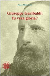 Giuseppe Garibaldi. Fu vera gloria? - Nello Morsellino - copertina