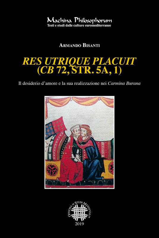 Res utrique placuit (CB 72, str. 5a, 1). Il desiderio d'amore e la sua realizzazione nei Carmina Burana - Armando Bisanti - copertina