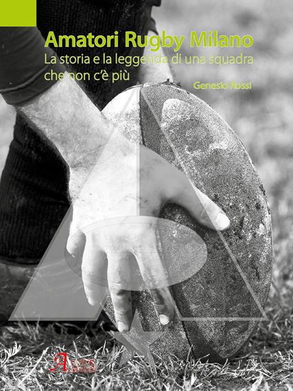 Amatori Rugby Milano. La storia e la leggenda di una squadra che non c'è più. Ediz. a colori - Genesio Rossi - copertina