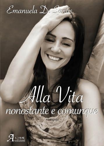 Alla vita, nonostante e comunque - Emanuela De Santis - copertina