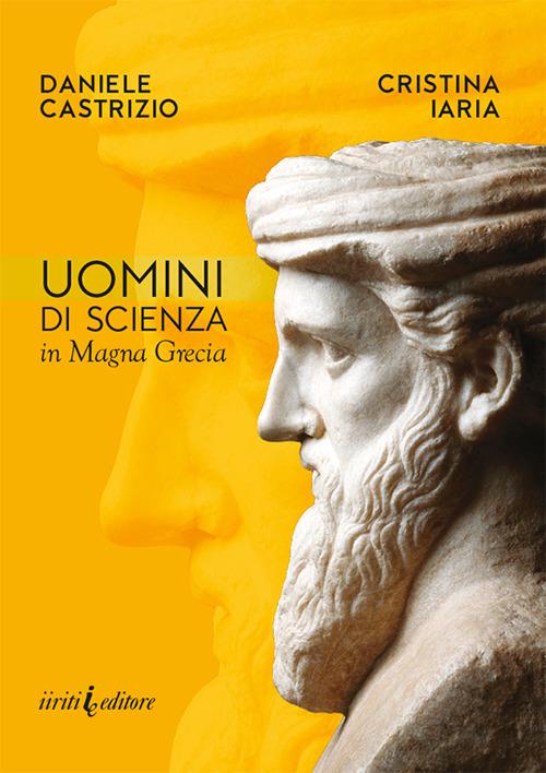 Uomini di scienza in Magna Grecia - Daniele Castrizio,Cristina Iaria - copertina