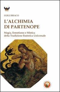 L'alchimia di Partenope. Magia, ermetismo e mistica della tradizione esoterica universale - Luigi Braco - copertina