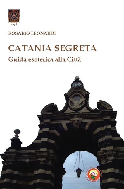 Catania segreta. Guida esoterica alla città - Rosario Leonardi - copertina