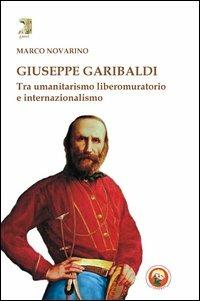 Giuseppe Garibaldi. Tra umanitarismo liberomuratorio e internazionalismo - Marco Novarino - copertina