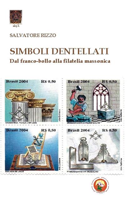 Simboli dentellati. Dal franco-bollo alla filatelia massonica - Salvatore Rizzo - copertina