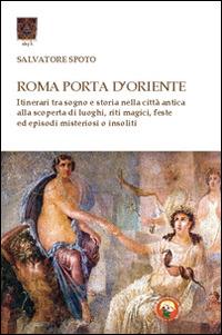 Roma porta d'Oriente. Itinerari tra sogno e storia nella città antica - Salvatore Spoto - copertina
