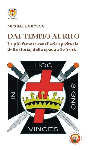 Dal Tempio al Rito. La più famosa cavalleria spirituale della storia, dalla spada allo York - Michele La Rocca - copertina