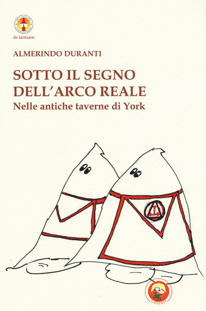 Sotto il segno dell'Arco reale. Nelle antiche taverne di York. Ediz. illustrata - Almerindo Duranti - copertina