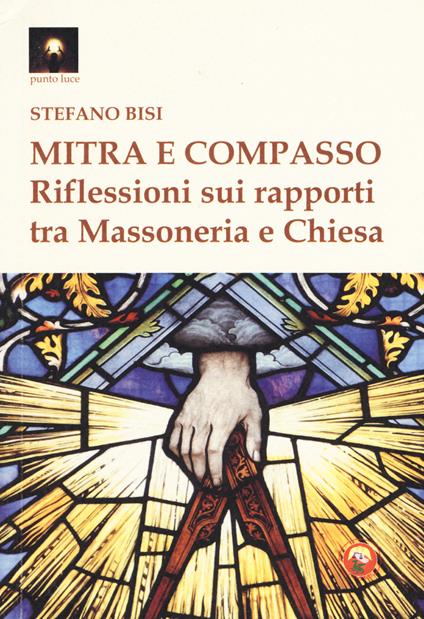 Mitra e compasso. Riflessioni sui rapporti tra massoneria e Chiesa - Stefano Bisi - copertina