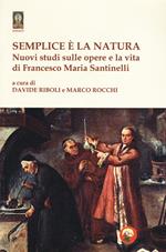 Semplice è la natura. Nuovi studi sulle opere e la vita di Francesco Maria Santinelli