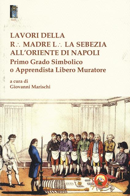 Lavori della r. madre l. la sebezia all'oriente di Napoli. Primo grado simbolico o apprendista libero muratore - copertina