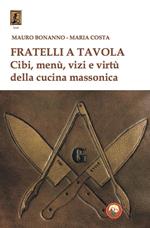 Fratelli a tavola. Cibi, menù, vizi e virtù della cucina massonica