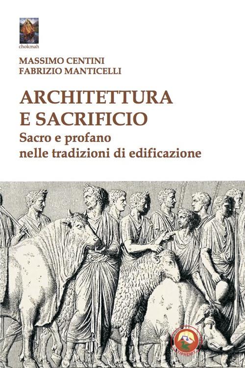 Architettura e sacrificio. Sacro e profano nelle tradizioni di edificazione - Massimo Centini,Fabrizio Manticelli - copertina