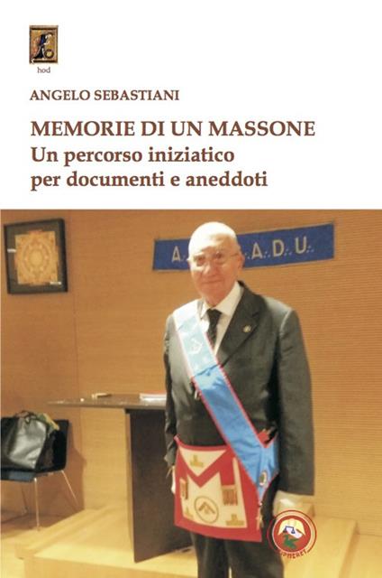 Memorie di un massone. Un percorso iniziatico per documenti e aneddoti - Angelo Sebastiani - copertina