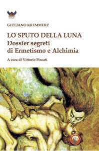 Libro Lo sputo della luna. Dossier segreti di ermetismo e alchimia Giuliano Kremmerz