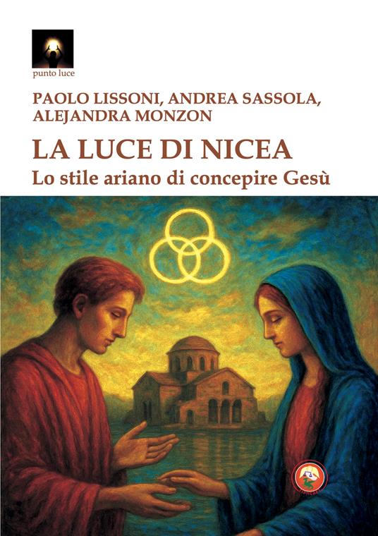 La luce di Nicea. Lo stile ariano di concepire Gesù - Paolo Lissoni,Andrea Sassola,Alejandra Monzon - copertina