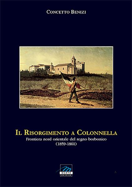 Il Risorgimento a Colonnella. Frontiera nord orientale del Regno Borbonico (1859-1861) - Concetto Benizi - copertina