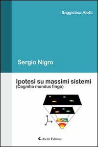 Ipotesi su massimi sistemi (Cognitio mundus fingo) - Sergio Nigro - copertina