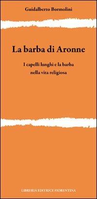 La barba di Aronne. I capelli lunghi e la barba nella vita religiosa - Guidalberto Bormolini - copertina