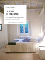 La casa di charme. L'arte di rendere unica la vostra casa con poca spesa e molto stile