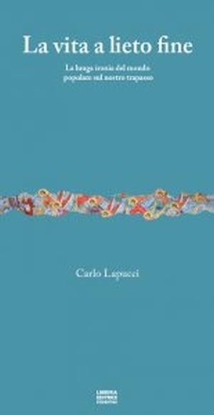 La vita a lieto fine. La lunga ironia del mondo popolare sul nostro trapasso - Carlo Lapucci - copertina