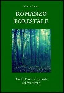 Romanzo forestale. Boschi, foreste e forestali del mio tempo - Fabio Clauser - copertina