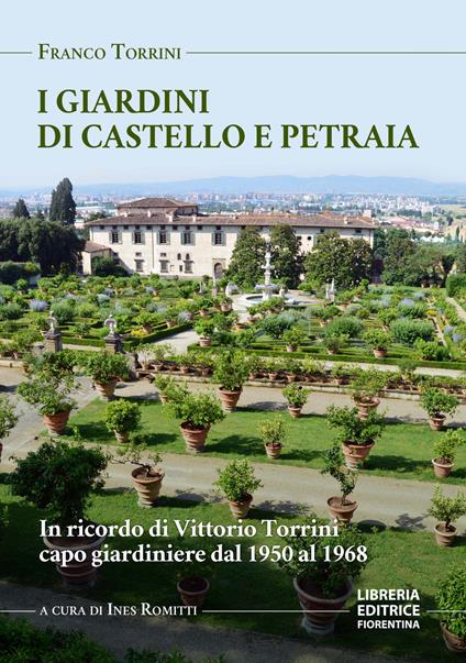 I giardini di Petraia e Castello. In ricordo di Vittorio Torrini capo giardiniere dal 1950 al 1968 - Franco Torrini - copertina