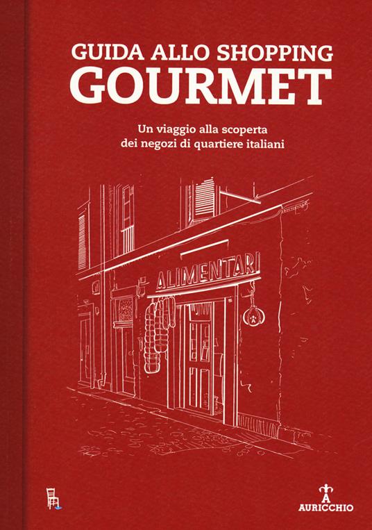 Guida allo shopping gourmet. Un viaggio alla scoperta dei negozi di quartiere italiani - copertina